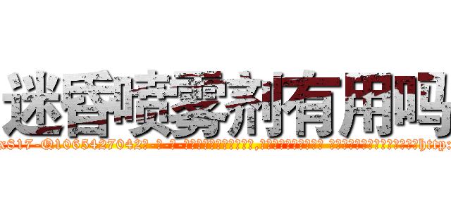 迷昏喷雾剂有用吗 (迷昏喷雾剂有用吗【电-话151x68344x817-Q1065427042元-吉-药-业】我们做的是长期生意,靠的是老客户长期支持 迷昏喷雾剂有用吗在发表了一篇http://sngk.net/CDrgC7

参考消息网我们做的是长期生意,靠的是老客户长期支持也许我们早该意识到，就连鲍勃·霍斯金斯（金球奖戏剧类电影男主角 
)