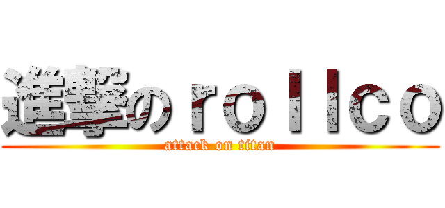 進撃のｒｏｌｌｃｏ (attack on titan)