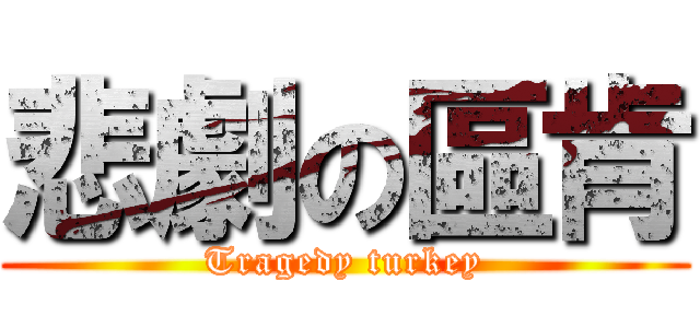 悲劇の區肯 (Tragedy turkey)