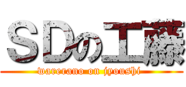 ＳＤの工藤 (warerano on jyoushi )