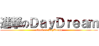 進撃のＤａｙＤｒｅａｍ (attack on DayDream)