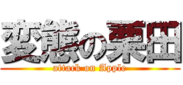 変態の栗田 (attack on Apple)