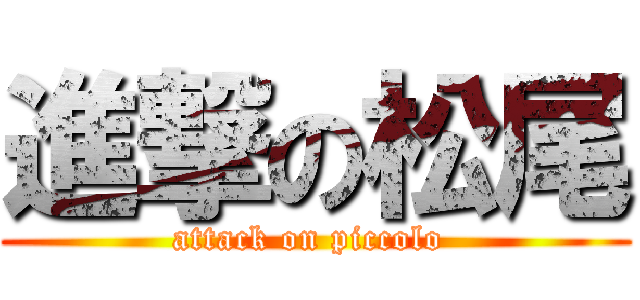 進撃の松尾 (attack on piccolo )