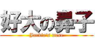 好大の鼻子 (Jackie\'s nose)