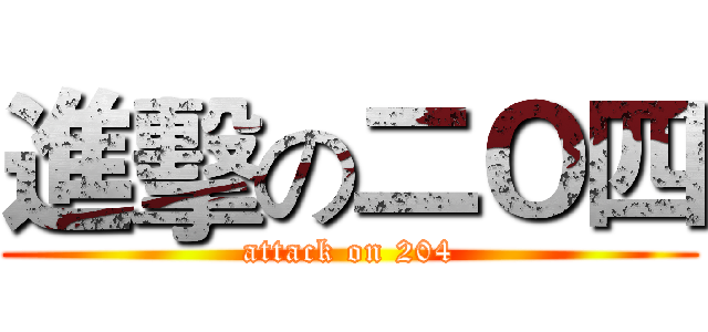 進擊の二Ｏ四 (attack on 204)
