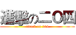 進擊の二Ｏ四 (attack on 204)