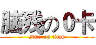 脑残の０卡 (sbnc  on titan)