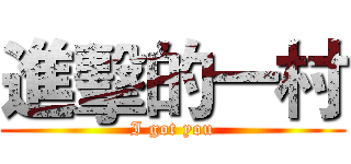 進擊的一村 (I got you)
