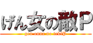 げん女の敵Ｐ (gen onna no tekiP)