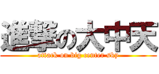 進撃の大中天 (attack on big center sky)