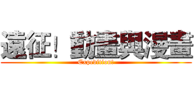 遠征！動畫與漫畫 (Expedition!)