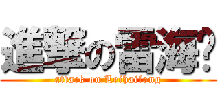 進撃の雷海龙 (attack on Leihailong)