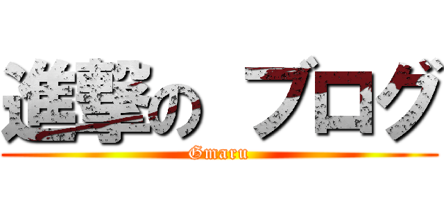 進撃の ブログ (Gmaru)