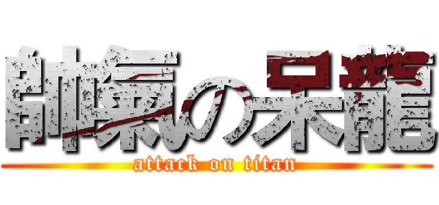 帥氣の呆龍 (attack on titan)
