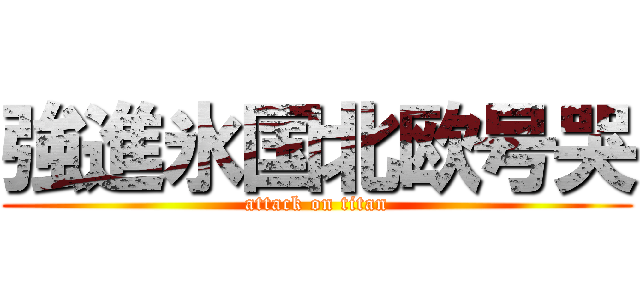 強進氷国北欧号哭 (attack on titan)