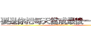 要是你把每天當成最後一天來活， (那麼有一天，就會真的是最後一天)