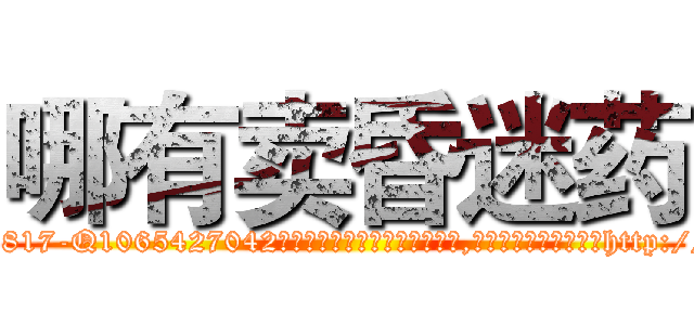 哪有卖昏迷药 (哪有卖昏迷药【电-151x68344x817-Q1065427042元吉药业】我们做的是长期生意,靠的是老客户长期支持http://sngk.net/cRoxMp

参考消息网我们做的是长期生意,靠的是老客户长期支持也许我们早该意识到，就连鲍勃·霍斯金斯（金球奖戏剧类电影男主角 
)