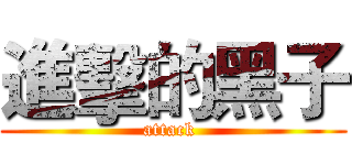 進擊的黑子 (attack )