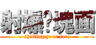 射爆你塊面 (shitting your face)