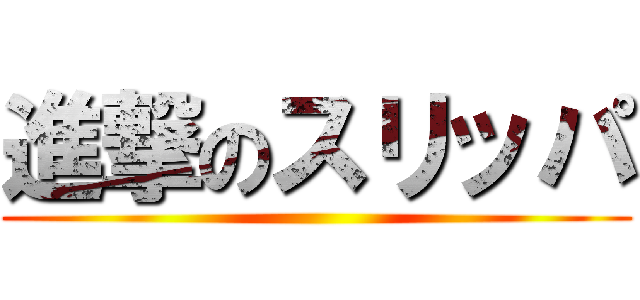 進撃のスリッパ ()