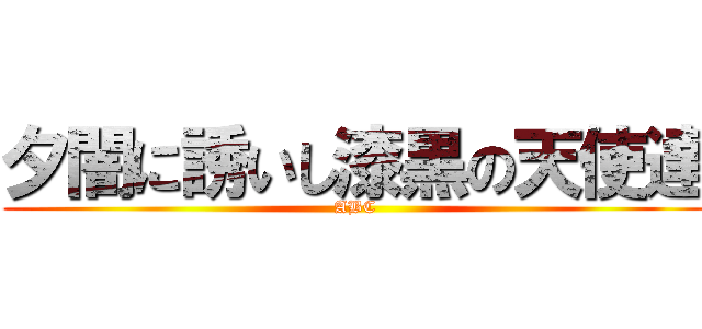 夕闇に誘いし漆黒の天使達 (ABC)