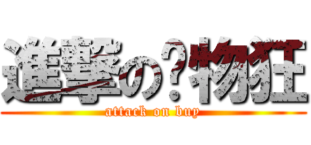 進撃の购物狂 (attack on buy)