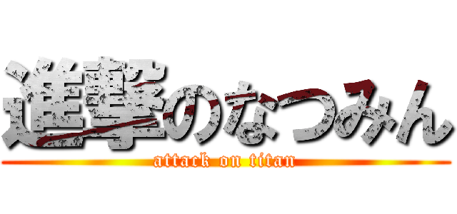 進撃のなつみん (attack on titan)