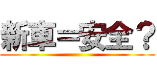 新車＝安全？ ()