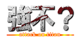 強不？ (attack on titan)