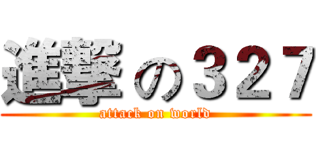 進撃 の３２７ (attack on world)