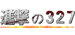 進撃 の３２７ (attack on world)