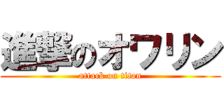 進撃のオワリン (attack on titan)