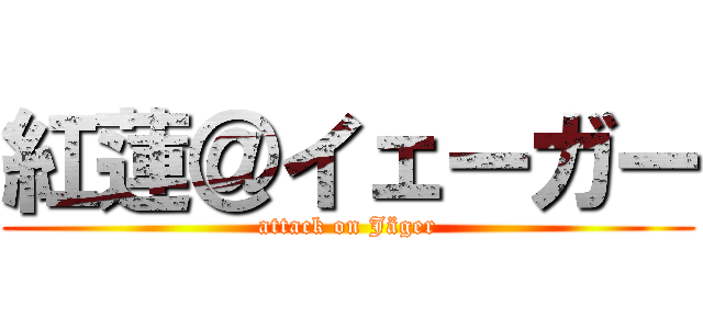 紅蓮＠イェーガー (attack on Jäger)
