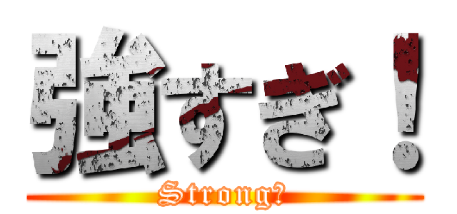 強すぎ！ (Strong！)