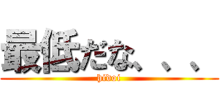 最低だな、、、 (hidoi)