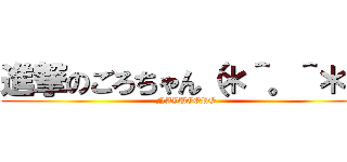 進撃のごろちゃん（＊＾。＾＊） (NAYUGORO)