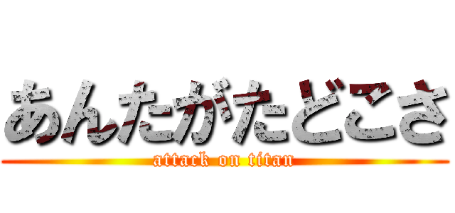 あんたがたどこさ (attack on titan)