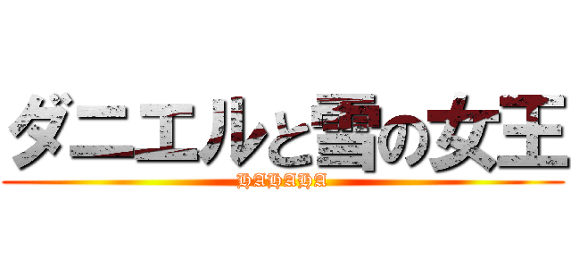 ダニエルと雪の女王 (HAHAHA)