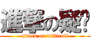 進撃の疑难 (attack on difficult)