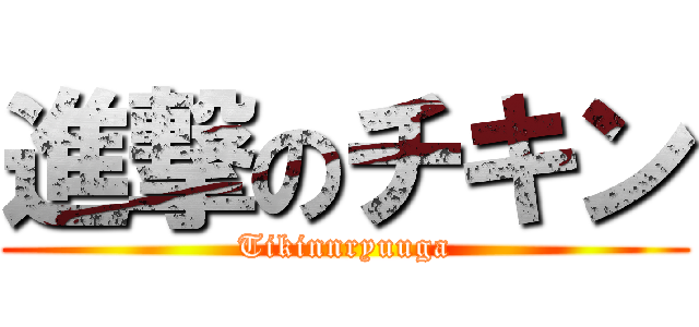 進撃のチキン (Tikinnryuuga)