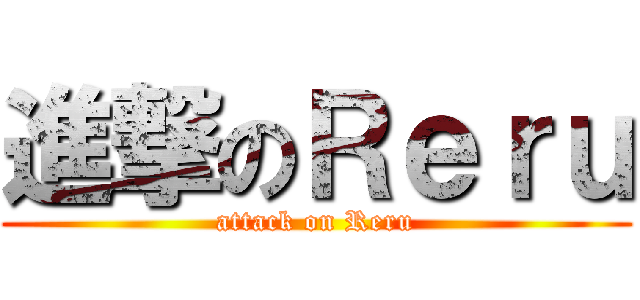 進撃のＲｅｒｕ (attack on Reru)