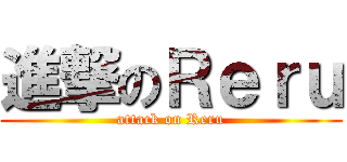 進撃のＲｅｒｕ (attack on Reru)