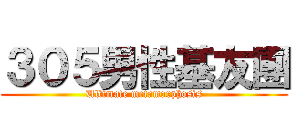 ３０５男性基友團 (Ultimate metamorphosis)