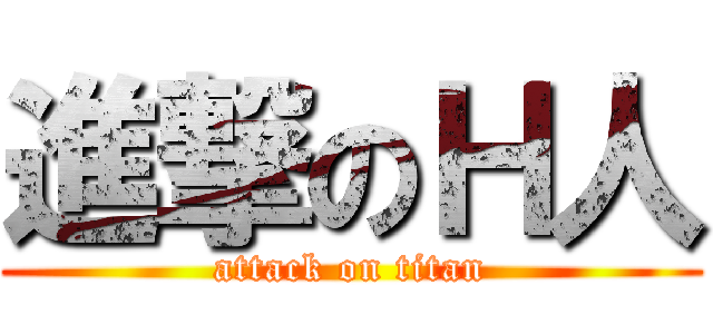 進撃のＨ人 (attack on titan)