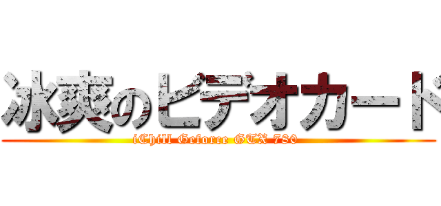 冰爽のビデオカード (iChill Geforce GTX 780 )