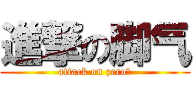 進撃の脚气 (attack on zero君)