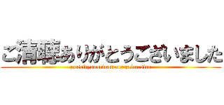 ご清聴ありがとうございました (goseityouarigatougozaimasita)