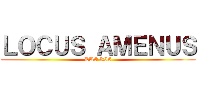 ＬＯＣＵＳ ＡＭＥＮＵＳ (DUO KIE)