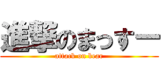 進撃のまっすー (attack on bear)