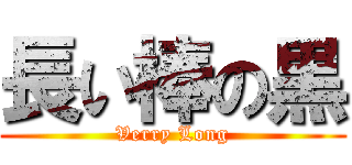 長い棒の黒 (Verry Long)